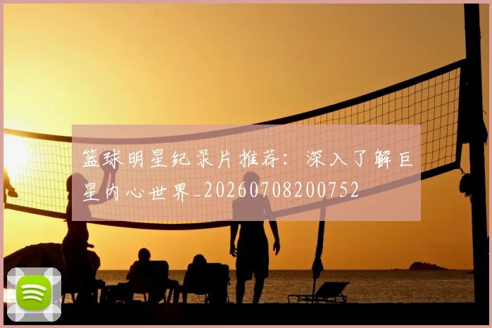 篮球明星纪录片推荐:深入了解巨星内心世界_20260708200752