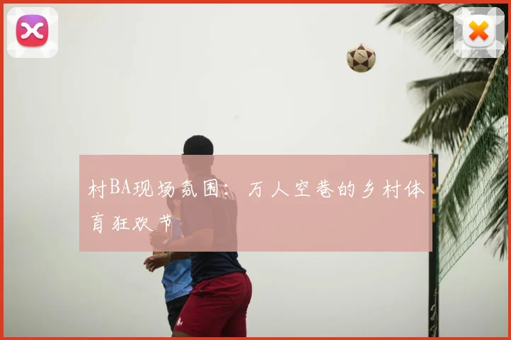 村BA现场氛围:万人空巷的乡村体育狂欢节