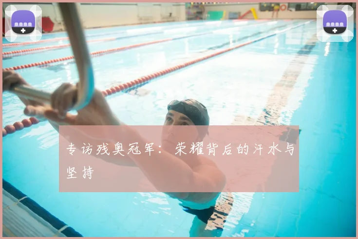 专访残奥冠军:荣耀背后的汗水与坚持