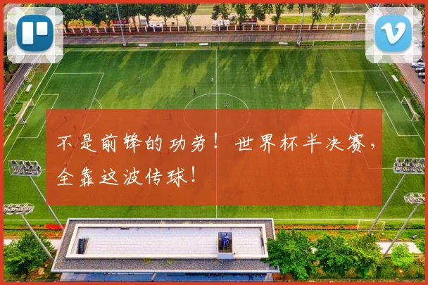 不是前锋的功劳!世界杯半决赛,全靠这波传球!