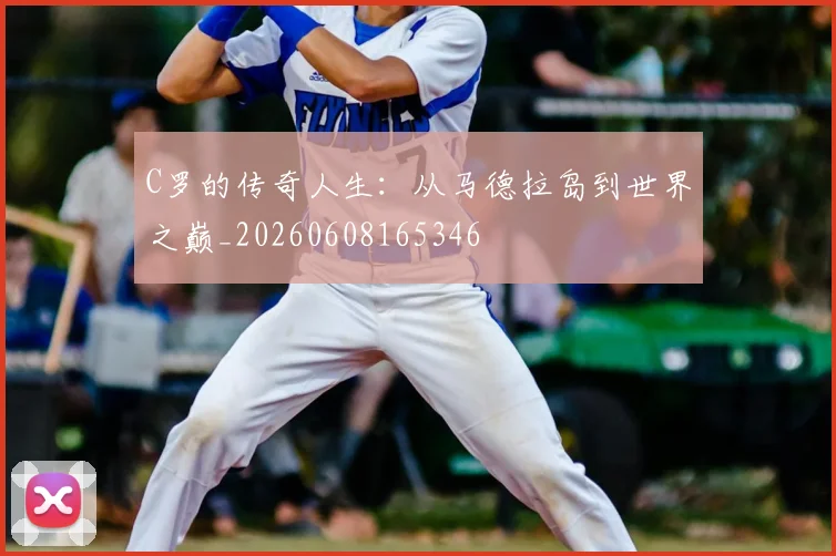 C罗的传奇人生：从马德拉岛到世界之巅_20260608165346
