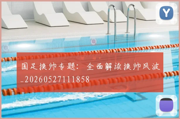 国足换帅专题：全面解读换帅风波_20260527111858