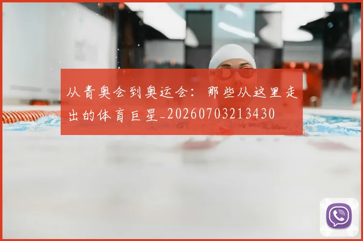 从青奥会到奥运会：那些从这里走出的体育巨星_20260703213430
