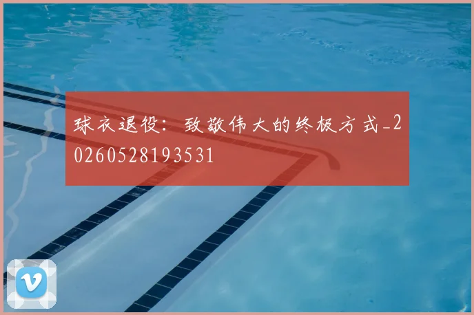 球衣退役：致敬伟大的终极方式_20260528193531