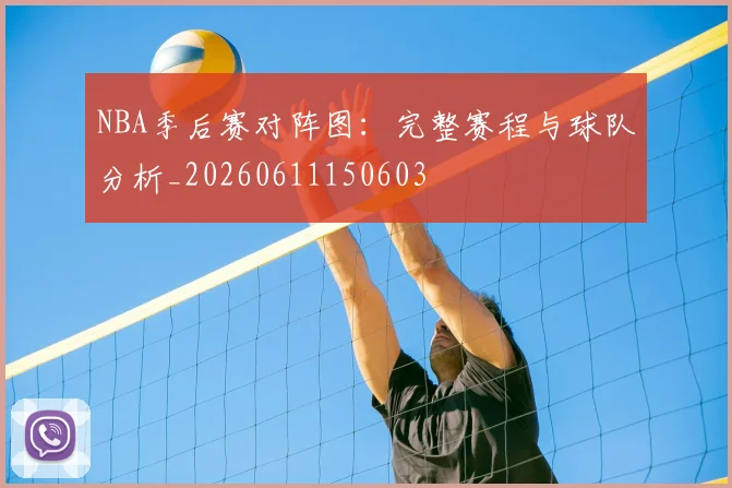 NBA季后赛对阵图：完整赛程与球队分析_20260611150603