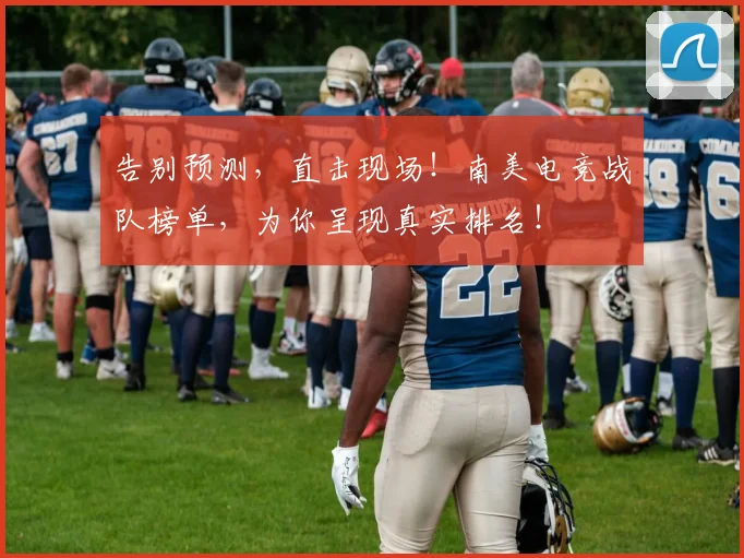 告别预测，直击现场！南美电竞战队榜单，为你呈现真实排名！