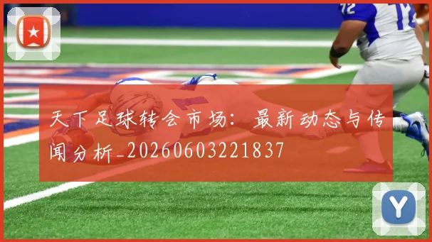 天下足球转会市场：最新动态与传闻分析_20260603221837