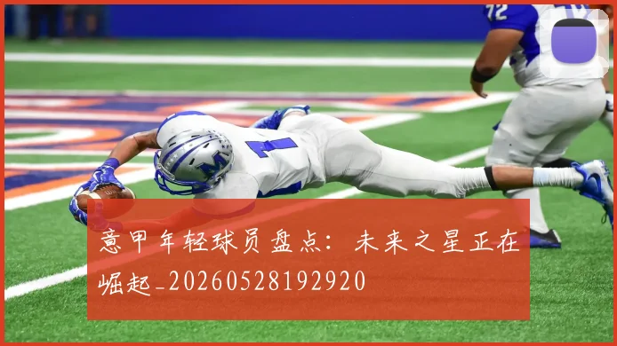 意甲年轻球员盘点:未来之星正在崛起_20260528192920