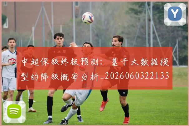 中超保级终极预测：基于大数据模型的降级概率分析_20260603221335