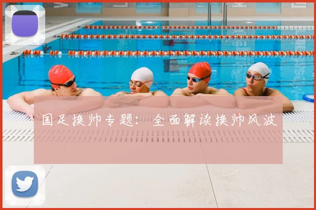 国足换帅专题:全面解读换帅风波