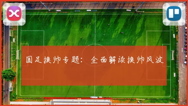 国足换帅专题：全面解读换帅风波