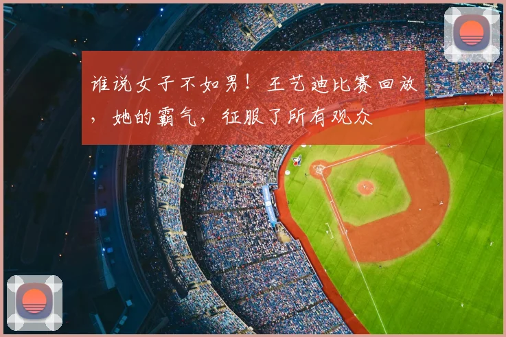 谁说女子不如男!王艺迪比赛回放,她的霸气,征服了所有观众