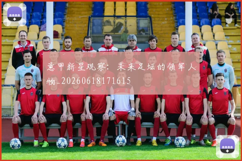 意甲新星观察:未来足坛的领军人物_20260618171615
