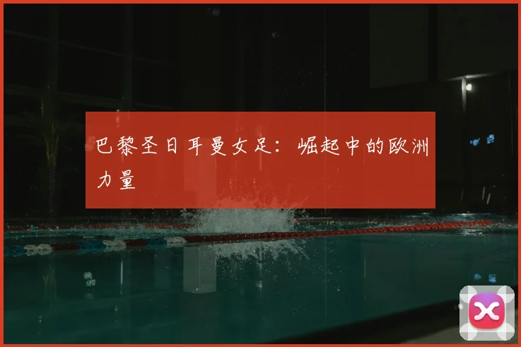 巴黎圣日耳曼女足：崛起中的欧洲力量