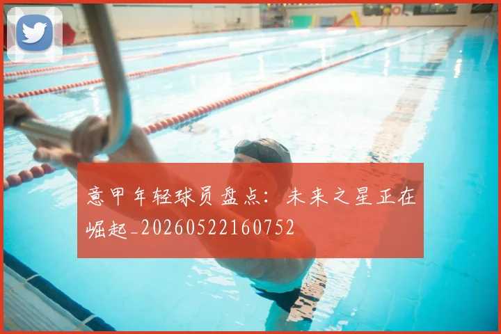 意甲年轻球员盘点:未来之星正在崛起_20260522160752