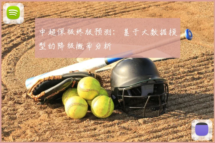 中超保级终极预测：基于大数据模型的降级概率分析