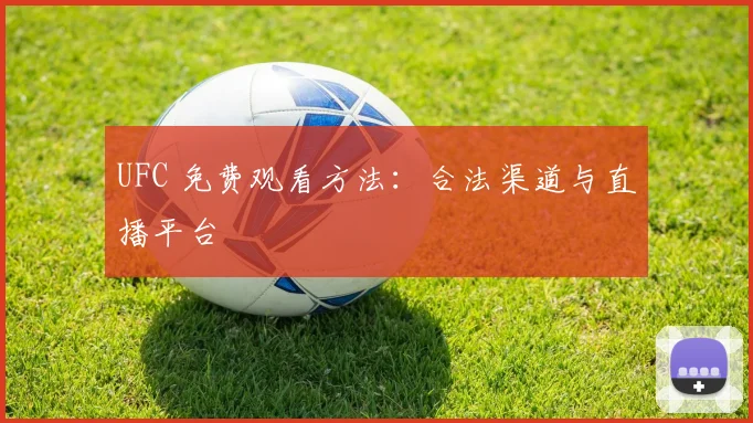 UFC 免费观看方法:合法渠道与直播平台