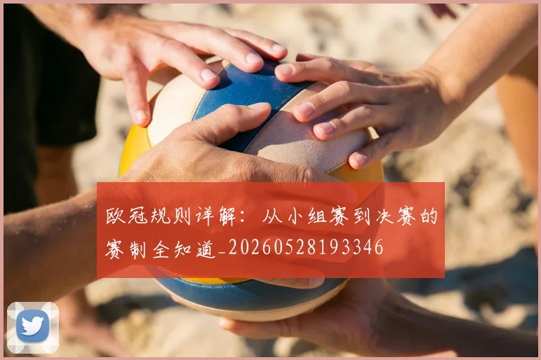 欧冠规则详解：从小组赛到决赛的赛制全知道_20260528193346