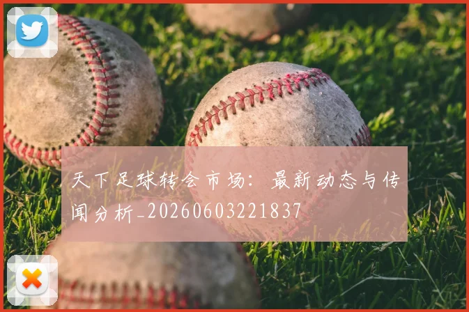 天下足球转会市场：最新动态与传闻分析_20260603221837