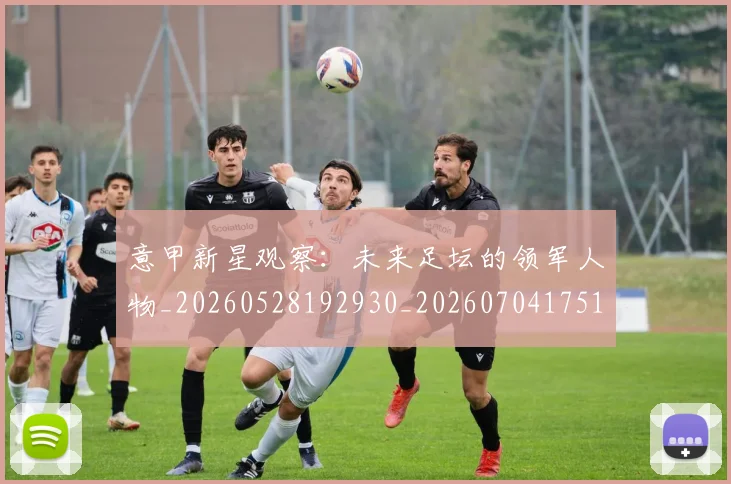 意甲新星观察:未来足坛的领军人物_20260528192930_20260704175106