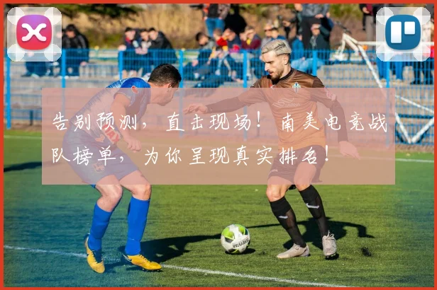 告别预测,直击现场!南美电竞战队榜单,为你呈现真实排名!