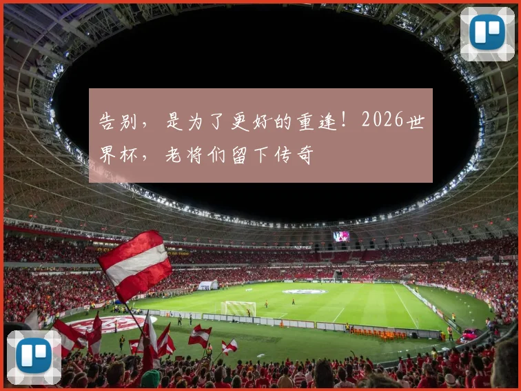 告别，是为了更好的重逢！2026世界杯，老将们留下传奇