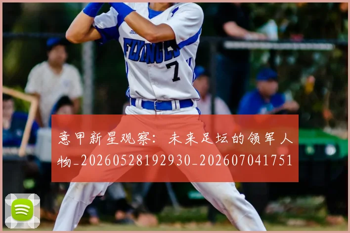 意甲新星观察：未来足坛的领军人物_20260528192930_20260704175106