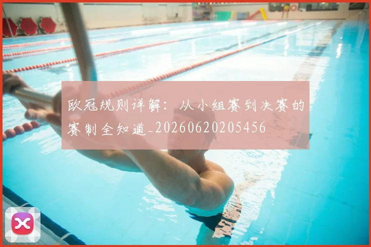 欧冠规则详解:从小组赛到决赛的赛制全知道_20260620205456