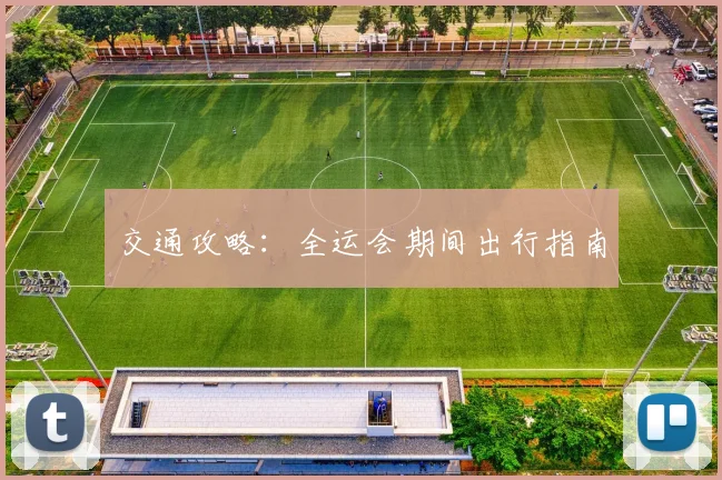 交通攻略:全运会期间出行指南
